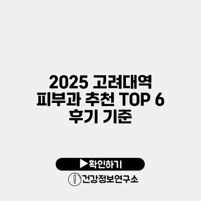 2025 고려대역 피부과 추천 TOP 6 후기 기준