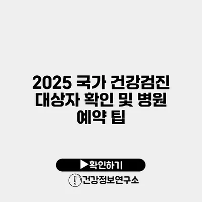 2025 국가 건강검진 대상자 확인 및 병원 예약 팁