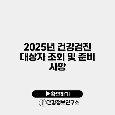 2025년 건강검진 대상자 조회 및 준비 사항