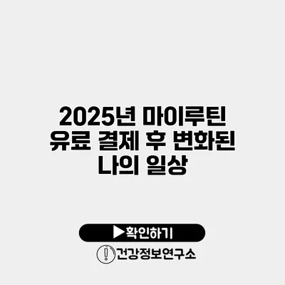 2025년 마이루틴 유료 결제 후 변화된 나의 일상