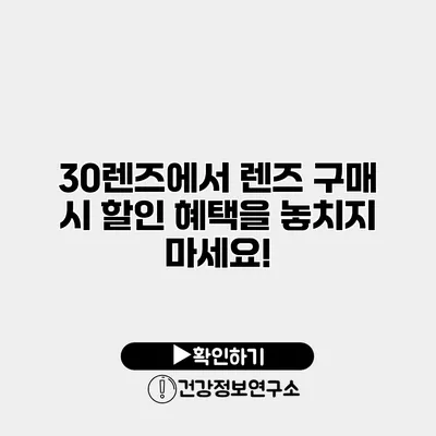 30렌즈에서 렌즈 구매 시 할인 혜택을 놓치지 마세요!