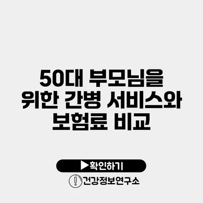 50대 부모님을 위한 간병 서비스와 보험료 비교