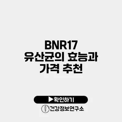 BNR17 유산균의 효능과 가격 추천