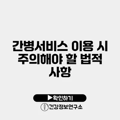 간병서비스 이용 시 주의해야 할 법적 사항