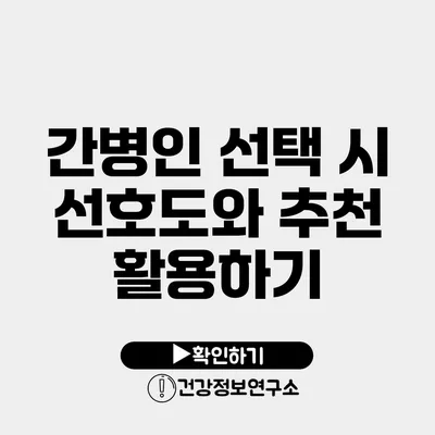 간병인 선택 시 선호도와 추천 활용하기
