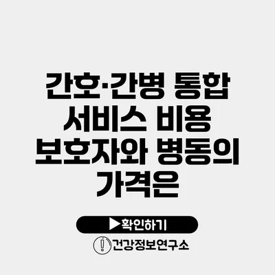 간호·간병 통합 서비스 비용 보호자와 병동의 가격은?