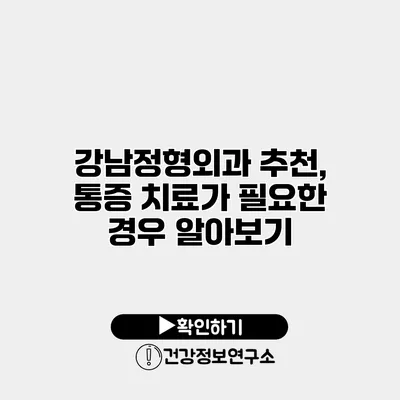 강남정형외과 추천, 통증 치료가 필요한 경우 알아보기