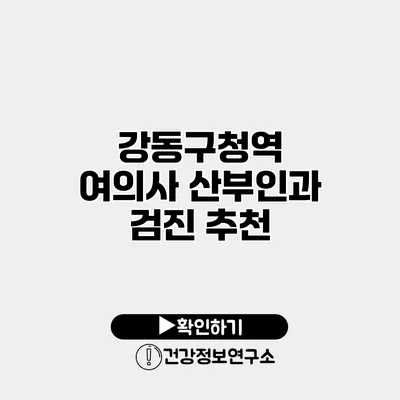 강동구청역 여의사 산부인과 검진 추천