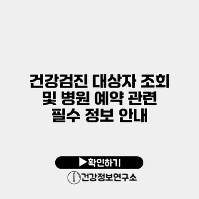 건강검진 대상자 조회 및 병원 예약 관련 필수 정보 안내