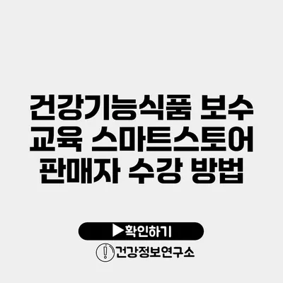 건강기능식품 보수 교육 스마트스토어 판매자 수강 방법