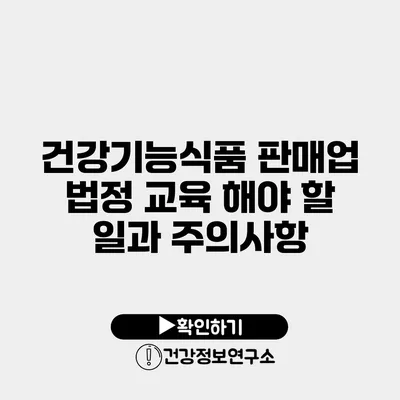 건강기능식품 판매업 법정 교육 해야 할 일과 주의사항