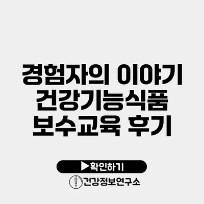 경험자의 이야기 건강기능식품 보수교육 후기