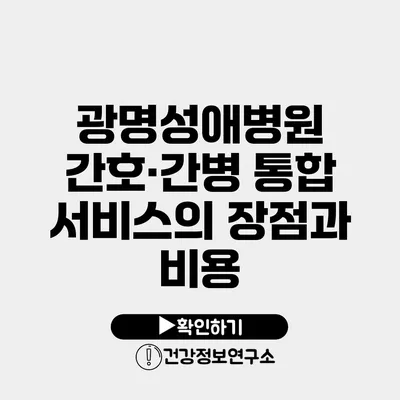 광명성애병원 간호·간병 통합 서비스의 장점과 비용