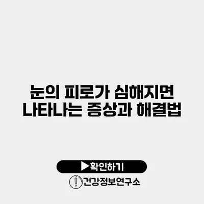 눈의 피로가 심해지면 나타나는 증상과 해결법