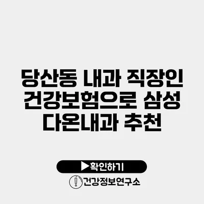 당산동 내과 직장인 건강보험으로 삼성 다온내과 추천