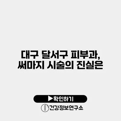 대구 달서구 피부과, 써마지 시술의 진실은?