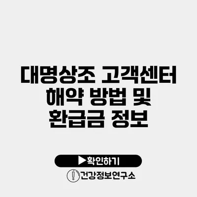 대명상조 고객센터 해약 방법 및 환급금 정보