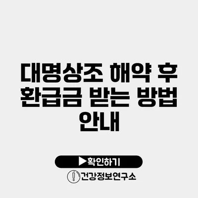 대명상조 해약 후 환급금 받는 방법 안내
