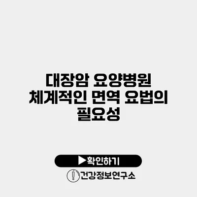대장암 요양병원 체계적인 면역 요법의 필요성