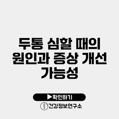 두통 심할 때의 원인과 증상 개선 가능성