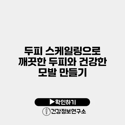 두피 스케일링으로 깨끗한 두피와 건강한 모발 만들기