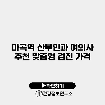 마곡역 산부인과 여의사 추천 맞춤형 검진 가격