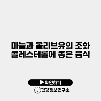 마늘과 올리브유의 조화 콜레스테롤에 좋은 음식