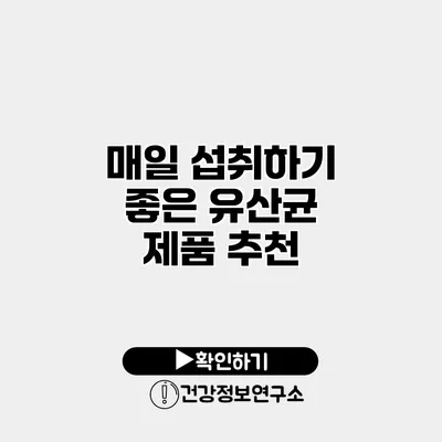 매일 섭취하기 좋은 유산균 제품 추천