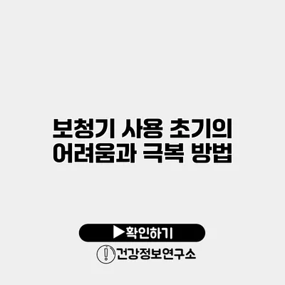 보청기 사용 초기의 어려움과 극복 방법