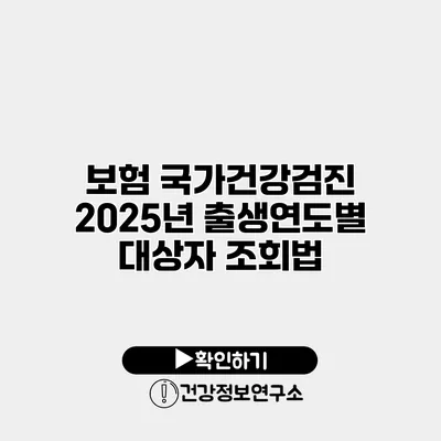 보험 국가건강검진 2025년 출생연도별 대상자 조회법