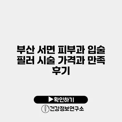 부산 서면 피부과 입술 필러 시술 가격과 만족 후기