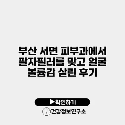 부산 서면 피부과에서 팔자필러를 맞고 얼굴 볼륨감 살린 후기