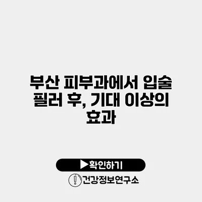 부산 피부과에서 입술 필러 후, 기대 이상의 효과