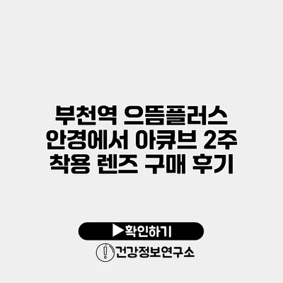 부천역 으뜸플러스 안경에서 아큐브 2주 착용 렌즈 구매 후기