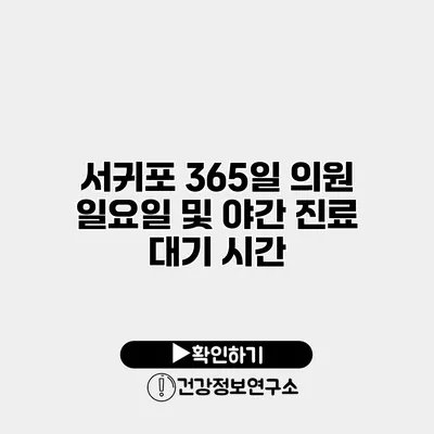 서귀포 365일 의원 일요일 및 야간 진료 대기 시간