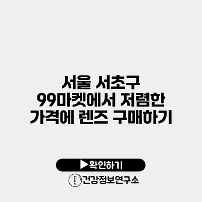 서울 서초구 99마켓에서 저렴한 가격에 렌즈 구매하기