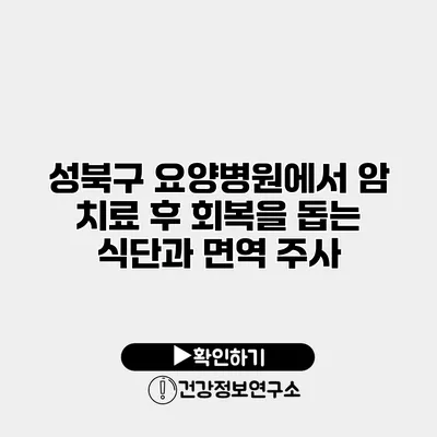 성북구 요양병원에서 암 치료 후 회복을 돕는 식단과 면역 주사