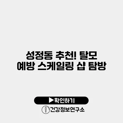 성정동 추천! 탈모 예방 스케일링 샵 탐방