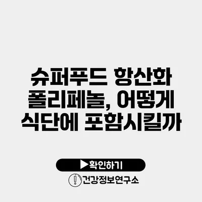 슈퍼푸드 항산화 폴리페놀, 어떻게 식단에 포함시킬까?