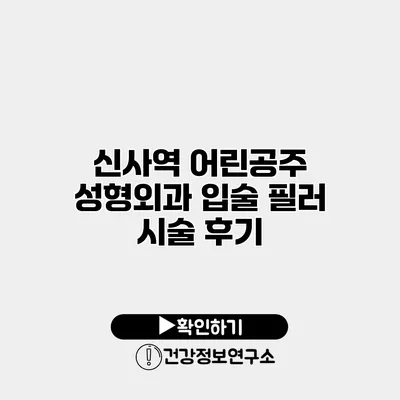 신사역 어린공주 성형외과 입술 필러 시술 후기