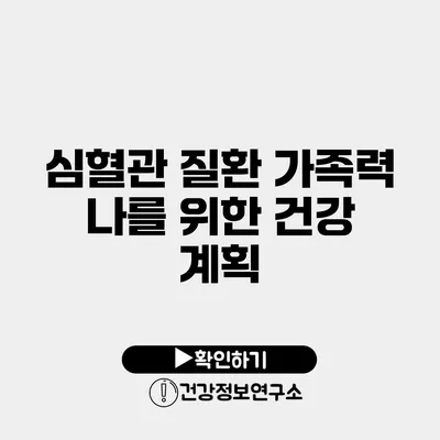 심혈관 질환 가족력 나를 위한 건강 계획