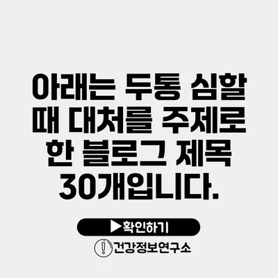 아래는 두통 심할 때 대처를 주제로 한 블로그 제목 30개입니다.