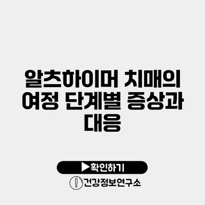 알츠하이머 치매의 여정 단계별 증상과 대응