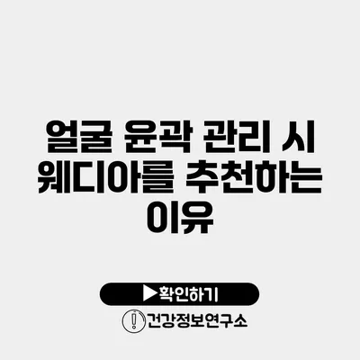 얼굴 윤곽 관리 시 웨디아를 추천하는 이유