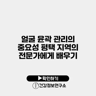 얼굴 윤곽 관리의 중요성 평택 지역의 전문가에게 배우기