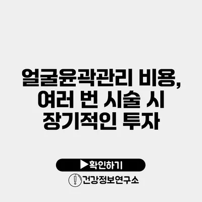 얼굴윤곽관리 비용, 여러 번 시술 시 장기적인 투자