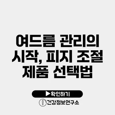 여드름 관리의 시작, 피지 조절 제품 선택법