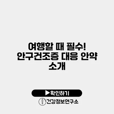여행할 때 필수! 안구건조증 대응 안약 소개