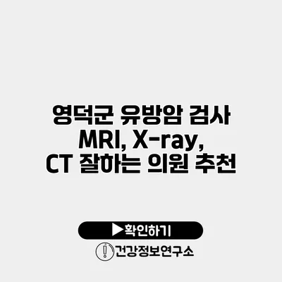 영덕군 유방암 검사 MRI, X-ray, CT 잘하는 의원 추천