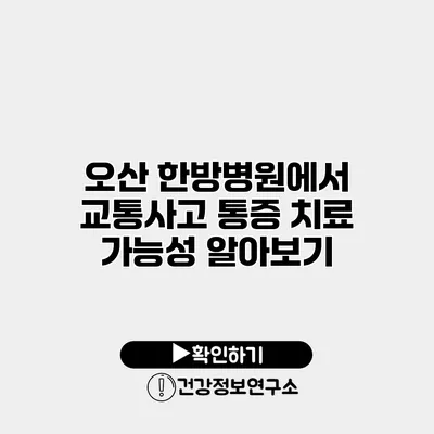 오산 한방병원에서 교통사고 통증 치료 가능성 알아보기
